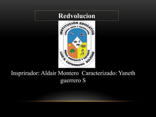 Redvolucion
Insprirador: Aldair Montero Caracterizado: Yaneth
guerrero S
 
