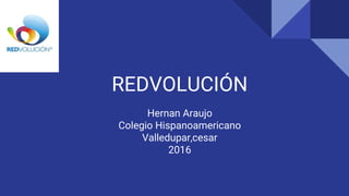 REDVOLUCIÓN
Hernan Araujo
Colegio Hispanoamericano
Valledupar,cesar
2016
 