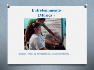 Entretenimiento 
(Música ) 
Nuevas formas de entretenimiento : escuchar música 
 