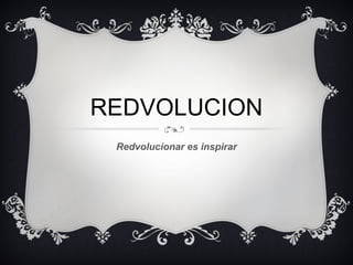 REDVOLUCION
Redvolucionar es inspirar
 