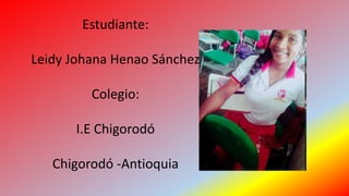 Estudiante:
Leidy Johana Henao Sánchez
Colegio:
I.E Chigorodó
Chigorodó -Antioquia
 