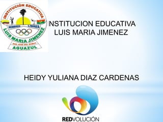 INSTITUCION EDUCATIVA
LUIS MARIA JIMENEZ
HEIDY YULIANA DIAZ CARDENAS
 