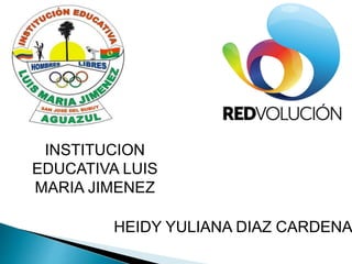 INSTITUCION
EDUCATIVA LUIS
MARIA JIMENEZ
HEIDY YULIANA DIAZ CARDENA
 