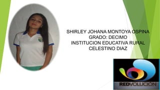 SHIRLEY JOHANA MONTOYA OSPINA
GRADO: DECIMO
INSTITUCION EDUCATIVA RURAL
CELESTINO DIAZ
 