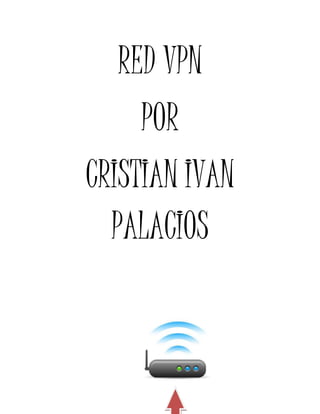 RED VPN 
POR 
CRISTIAN IVAN 
PALACIOS 
 