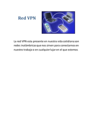 Red VPN
La red VPN esta presente en nuestra vida cotidianason
redes inalámbricasque nos sirven para conectarnosen
nuestro trabajo o en cualquierlujaren el que estemos
 