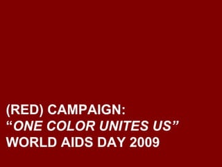 (RED) CAMPAIGN:  “ ONE COLOR UNITES US” WORLD AIDS DAY 2009  