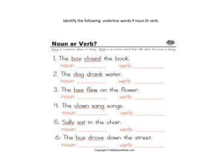 Identify the following underline words if noun 0r verb.
 