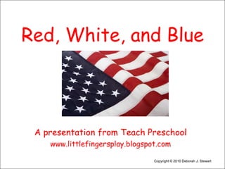 Red, White, and Blue,[object Object],A presentation from Teach Preschool,[object Object],www.littlefingersplay.blogspot.com,[object Object],Copyright © 2010 Deborah J. Stewart,[object Object]