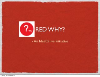 RED WHY?
- An IdeaCarve Initiative
Tuesday, 24 September 13
 