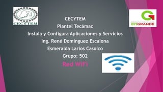 CECYTEM
Plantel Tecámac
Instala y Configura Aplicaciones y Servicios
Ing. René Domínguez Escalona
Esmeralda Larios Casolco
Grupo: 502
Red WiFi
 