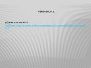 REFERENCIAS.
¿Qué es una red wi-fi?
http://www.muyinteresante.es/tecnologia/preguntas-respuestas/ique-es-una-red-
wi-fi
 