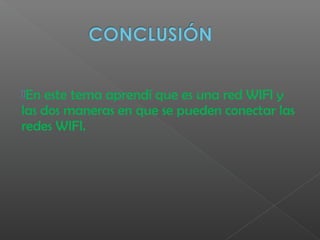 En este tema aprendí que es una red WIFI y
las dos maneras en que se pueden conectar las
redes WIFI.
 