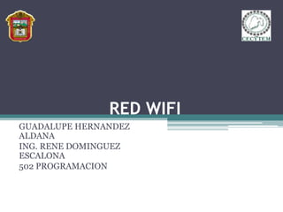 RED WIFI
GUADALUPE HERNANDEZ
ALDANA
ING. RENE DOMINGUEZ
ESCALONA
502 PROGRAMACION
 