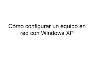 Cómo configurar un equipo en red con Windows XP 