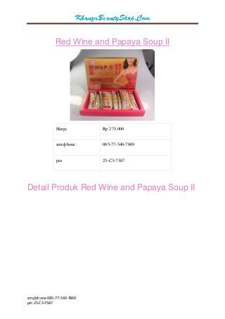sms/phone 085-77-540-7869 
pin 25-C3-7587 
Red Wine and Papaya Soup II 
Harga 
Rp 275.000 
sms/phone 
085-77-540-7869 
pin 
25-C3-7587 Detail Produk Red Wine and Papaya Soup II  