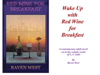 Wake Up with Red Wine for Breakfast A contemporary adult novel  set in the volatile world of L.A. radio By Raven West 