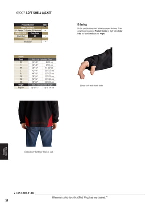 69007 SOFT SHELL JACKET

Ordering

Product Number
69007
▼
FABRIC MATERIAL
93% Polyester, 7% Spandex, TPU Membrane
•
FABRIC COLOR
Color Code
Black/Red
62
•
STANDARDS
Windproof
•

THERMAL
PROTECTION

SIZING
Chest
XS
S
M
L
XL
2XL
3XL
4XL
Height
Regular

Use the specifications chart below to compare features. Order
using the corresponding Product Number, 2 digit fabric Color
Code, and your Chest size and Height.

Inch / cm Equivalent Chest
34-36
86-92 cm
36-38
92-97 cm
38-42
97-107 cm
42-46
107-117 cm
46-50
117-127 cm
50-54
127-137 cm
54-58
137-147 cm
58-62
147-157 cm
Inch / cm Equivalent Height
up to 6' 1
up to 185 cm

Elastic cuffs with thumb holder

Embroidered Red Wing detail on back

+1.651.385.1140

54

Whenever safety is critical, Red Wing has you covered.™

 