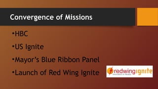 Convergence of Missions 
•HBC 
•US Ignite 
•Mayor’s Blue Ribbon Panel 
•Launch of Red Wing Ignite 
 