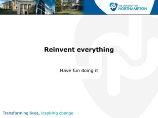 Reinvent everything Have fun doing it 