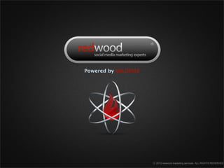 redwood
marketing services
Powered by WILDFIRE




                      ⓒ 2012 redwood marketing services. ALL RIGHTS RESERVED
 