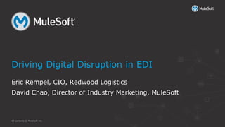 All contents © MuleSoft Inc.
Eric Rempel, CIO, Redwood Logistics
David Chao, Director of Industry Marketing, MuleSoft
Driving Digital Disruption in EDI
 