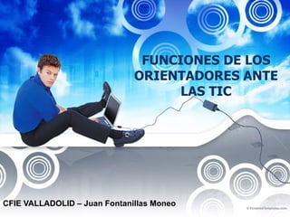 FUNCIONES DE LOS ORIENTADORES ANTE LAS TIC CFIE VALLADOLID – Juan Fontanillas Moneo 