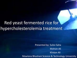 Red yeast fermented rice for
hypercholesterolemia treatment
Presented by: Sulov Saha
Mohsin Ali
Klinton Ali
Mawlana Bhashani Science & Technology University
 