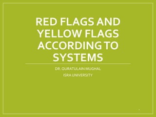 RED FLAGS AND
YELLOW FLAGS
ACCORDINGTO
SYSTEMS
DR. QURATULAIN MUGHAL
ISRA UNIVERSITY
1
 