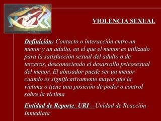VIOLENCIA SEXUAL Definición :  Contacto o interacción entre un menor y un adulto, en el que el menor es utilizado para la ...