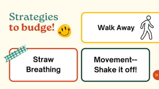 Strategies
to budge!
Straw
Breathing
Movement--
Shake it off!
Walk Away
 