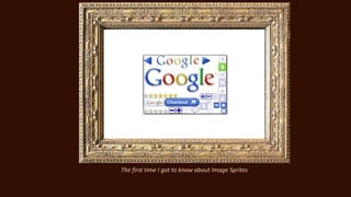 The first time I got to know about Image Sprites
 