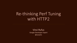 Re-thinking Perf Tuning
with HTTP2
Vinci Rufus
Google Developer Expert
@areai51
 