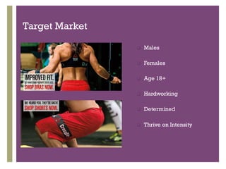 Target Market

                q    Males

                q    Females

                q    Age 18+
     +
                q    Hardworking

                q    Determined

                q    Thrive on Intensity
 