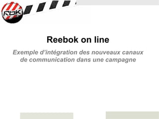 Reebok on line
Exemple d’intégration des nouveaux canaux
  de communication dans une campagne