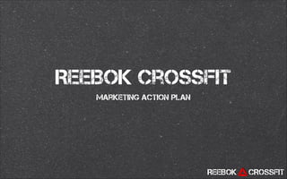 ReeBok CrossFit
Marketing Action Plan

REEBOK

CROSSFIT

 