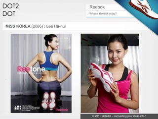 Reebok
                                 What is Reebok today?



MISS KOREA (2006) : Lee Ha-nui




                                   © 2011 dot2dot – connecting your ideas into 1
 
