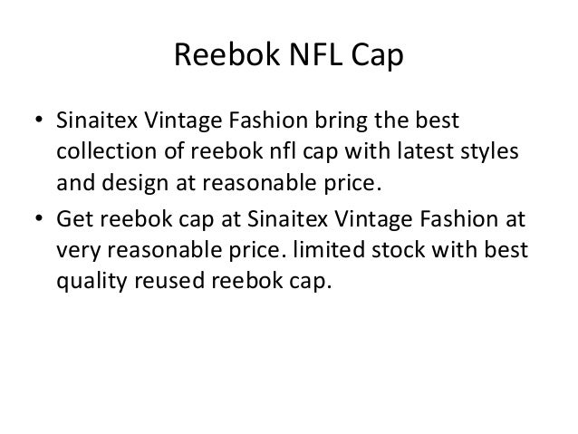 Reebok NFL Cap
• Sinaitex Vintage Fashion bring the best
collection of reebok nfl cap with latest styles
and design at reasonable price.
• Get reebok cap at Sinaitex Vintage Fashion at
very reasonable price. limited stock with best
quality reused reebok cap.
 
