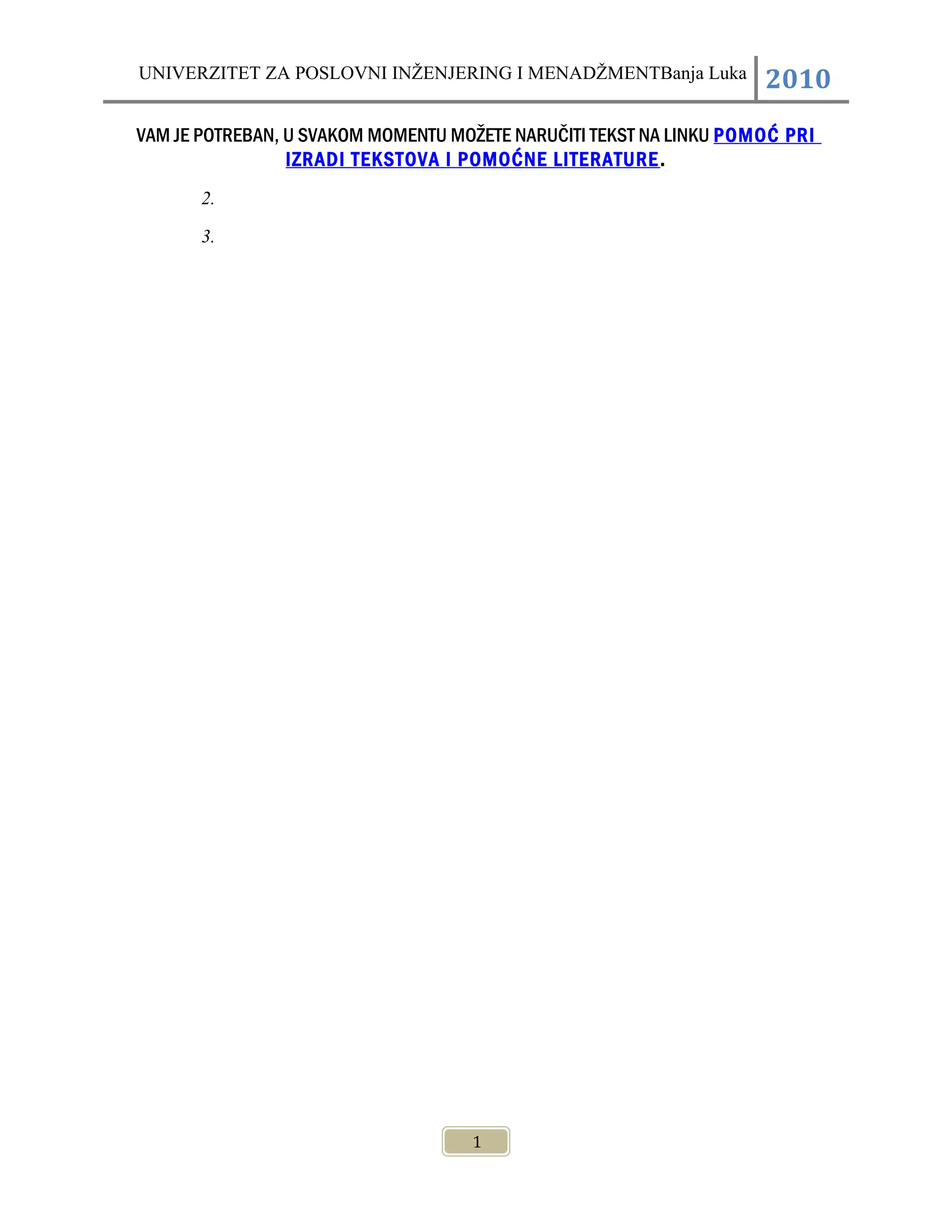 UNIVERZITET ZA POSLOVNI INŽENJERING I MENADŽMENTBanja Luka 2010
VAM JE POTREBAN, U SVAKOM MOMENTU MOŽETE NARUČITI TEKST NA LINKU POMOĆ PRI
IZRADI TEKSTOVA I POMOĆNE LITERATURE.
2.
3.
1