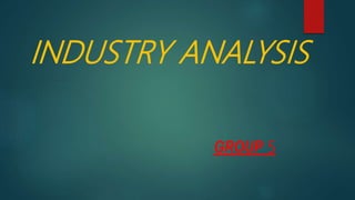 INDUSTRY ANALYSIS
GROUP 5
 