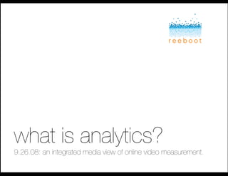 what is analytics?!
9.26.08: an integrated media view of online video measurement.!
 