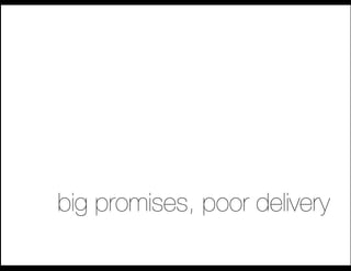 big promises, poor delivery
 