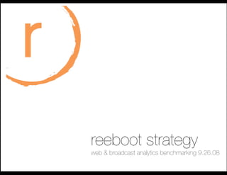 reeboot strategy


 reeboot strategy!
 web & broadcast analytics benchmarking 9.26.08
 