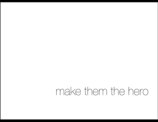 make them the hero
 