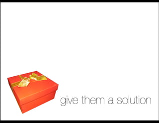 give them a solution
 