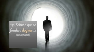 171. Sobre o que se
funda o da
reencarnação?
 