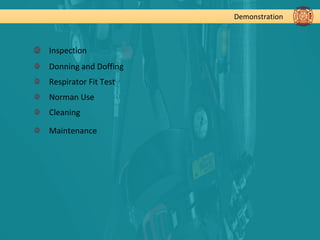 Demonstration
Inspection
Donning and Doffing
Respirator Fit Test
Norman Use
Cleaning
Maintenance
 
