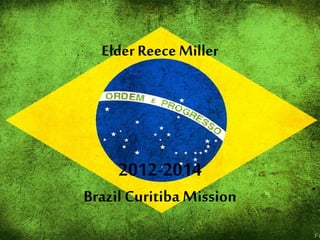 Elder Reece Miller 
2012-2014 
Brazil Curitiba Mission 
 