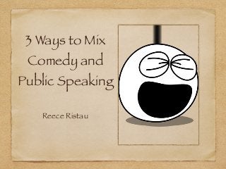 3 Ways to Mix
Comedy and
Public Speaking
Reece Ristau
 