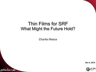 Thin Films for SRF
What Might the Future Hold?

        Charles Reece




                              Oct 4, 2010
 